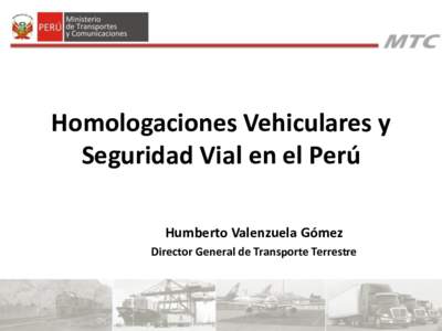 Homologaciones Vehiculares y Seguridad Vial en el Perú Humberto Valenzuela Gómez Director General de Transporte Terrestre  Homologaciones Vehiculares y Seguridad Vial