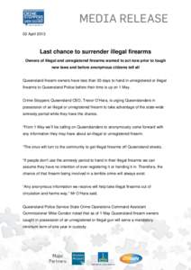 MEDIA RELEASE 02 April 2013 Last chance to surrender illegal firearms Owners of illegal and unregistered firearms warned to act now prior to tough new laws and before anonymous citizens tell all