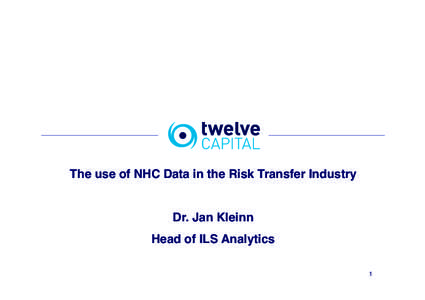 The use of NHC Data in the Risk Transfer Industry! ! Dr. Jan Kleinn! Head of ILS Analytics! 1!