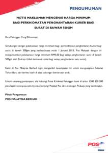 PENGUMUMAN NOTIS MAKLUMAN MENGENAI HARGA MINIMUM BAGI PERKHIDMATAN PENGHANTARAN KURIER BAGI SURAT DI BAWAH 500GM Para Pelanggan Yang Dihormati, Sehubungan dengan pelaksanaan harga minimum bagi perkhidmatan penghantaran K