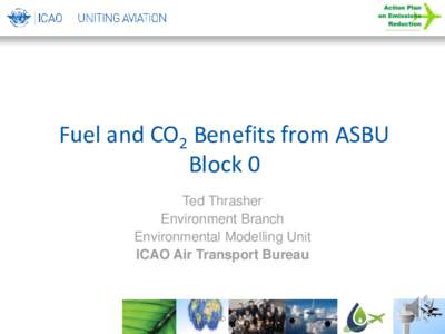 Fuel and CO2 Benefits from ASBU Block 0 Ted Thrasher Environment Branch Environmental Modelling Unit ICAO Air Transport Bureau