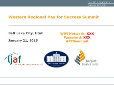 Western Regional Pay for Success Summit  Salt Lake City, Utah January 21, 2015  WiFi Network: XXX