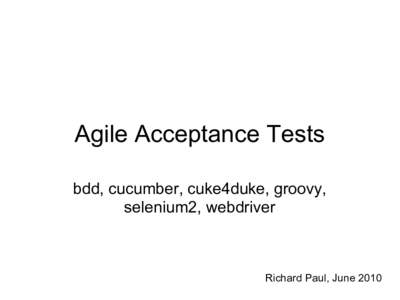 Agile Acceptance Tests bdd, cucumber, cuke4duke, groovy, selenium2, webdriver Richard Paul, June 2010