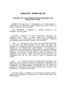 EXECUTIVE ORDER NO. 202 CREATING THE LAND TRANSPORTATION FRANCHISING AND REGULATORY BOARD WHEREAS, the Department of Transportation and Communicatios is vested with, among others, quasi – judicial powers and functions 