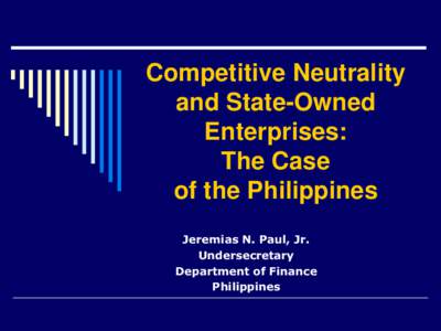 Competitive Neutrality and State-Owned Enterprises: The Case of the Philippines Jeremias N. Paul, Jr.