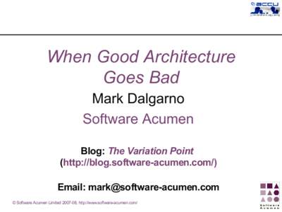 When Good Architecture Goes Bad Mark Dalgarno Software Acumen Blog: The Variation Point (http://blog.software-acumen.com/)