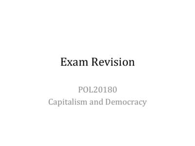 Exam	
  Revision	
  	
   POL20180	
   Capitalism	
  and	
  Democracy	
   Structure	
  of	
  course	
   • 