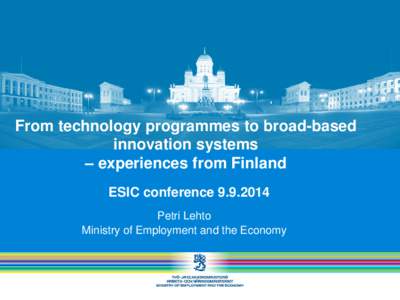 From technology programmes to broad-based innovation systems – experiences from Finland ESIC conference[removed]Petri Lehto Ministry of Employment and the Economy