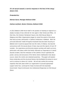 It’s all sexual assault; a service response in the face of the clergy abuse crisis. Presented by: Shireen Gunn, Manager Ballarat CASA Andrea Lockhart, Senior Clinician, Ballarat CASA