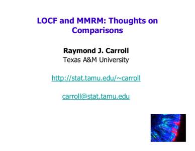 LOCF and MMRM: Thoughts on Comparisons Raymond J. Carroll Texas A&M University http://stat.tamu.edu/~carroll 