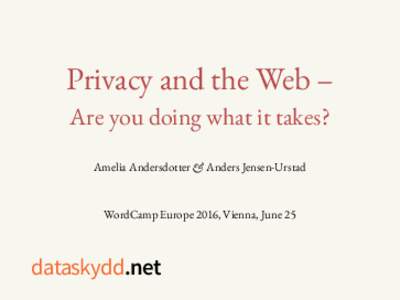 Privacy and the Web – Are you doing what it takes? Amelia Andersdotter & Anders Jensen-Urstad WordCamp Europe 2016, Vienna, June 25