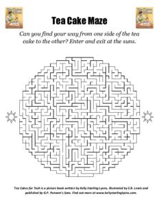 Tea Cake Maze Can you find your way from one side of the tea cake to the other? Enter and exit at the suns. Tea Cakes for Tosh is a picture book written by Kelly Starling Lyons, illustrated by E.B. Lewis and published by
