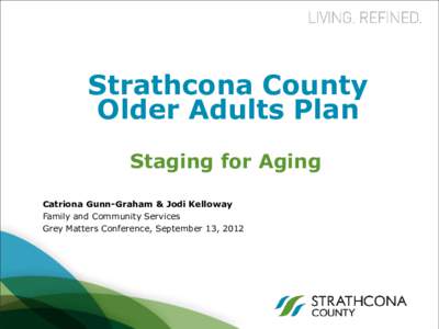 Strathcona County Older Adults Plan Staging for Aging Catriona Gunn-Graham & Jodi Kelloway Family and Community Services Grey Matters Conference, September 13, 2012