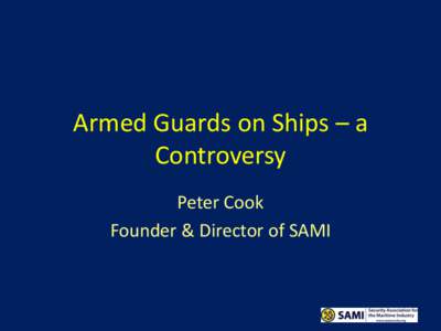 Armed Guards on Ships – a Controversy Peter Cook Founder & Director of SAMI  “The average man will bristle if you say his father was a thief,