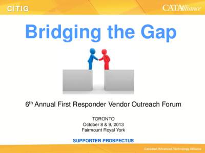 Bridging the Gap  6th Annual First Responder Vendor Outreach Forum TORONTO October 8 & 9, 2013 Fairmount Royal York