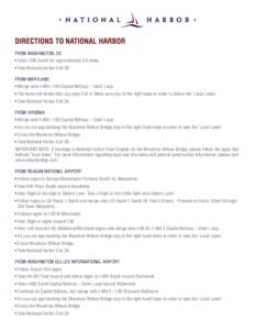 DIRECTIONS TO NATIONAL HARBOR FROM WASHINGTON, DC • Take I-295 South for approximately 5.5 miles • Take National Harbor Exit 1B FROM MARYLAND • Merge onto I[removed]I-95 Capital Beltway – Inner Loop