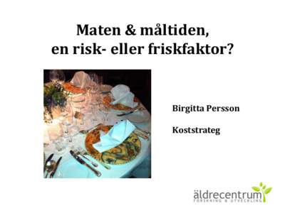 Maten & måltiden, en risk- eller friskfaktor? Birgitta Persson Koststrateg