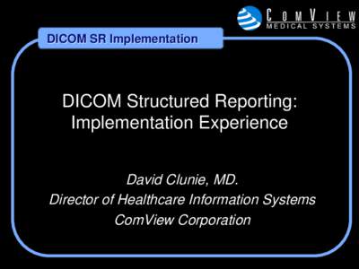 DICOM SR Implementation  DICOM Structured Reporting: Implementation Experience David Clunie, MD. Director of Healthcare Information Systems