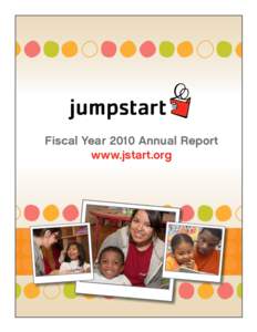 Fiscal Year 2010 Annual Report www.jstart.org Jumpstart’s Supporters Jumpstart graciously acknowledges the financial and in-kind contributions by the many individual, foundation, corporate, and government partners who