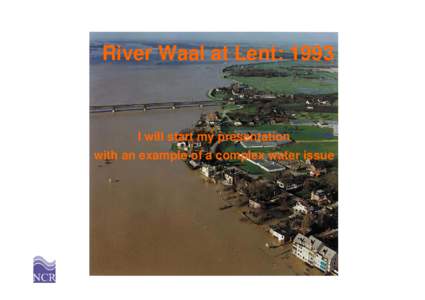 River Waal at Lent: 1993  I will start my presentation with an example of a complex water issue  Lent: 2003