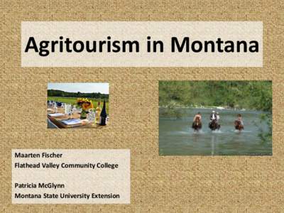 Agritourism in Montana  Maarten Fischer Flathead Valley Community College Patricia McGlynn Montana State University Extension