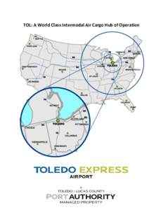 TOL: A World Class Intermodal Air Cargo Hub of Operation  Toledo Express Airport Cargo Operations Overview Table of Contents Toledo Express – Global Reach- .............................................................