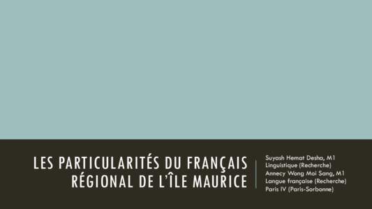 LES PARTICULARITÉS DU FRANÇAIS RÉGIONAL DE L’ÎLE MAURICE Suyash Hemat Desha, M1 Linguistique (Recherche) Annecy Wong Moi Sang, M1