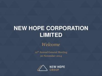 NEW HOPE CORPORATION LIMITED Welcome 12th Annual General Meeting 20 November 2014