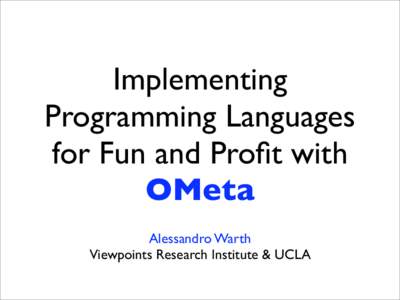 Implementing Programming Languages for Fun and Profit with OMeta Alessandro Warth Viewpoints Research Institute & UCLA
