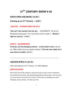 21ST CENTURY SHOW # 40 SHOW OPEN AND MUSIC[removed]’’) Coming up on 21st Century… (2.00”) [BHUTAN – TSUNAMI FROM THE SKY] They call it the tsunami from the sky … (SOUNDBITE: “As the old Bhutanese saying goes 