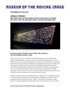 FOR IMMEDIATE RELEASE  SINGLE STREAM NEW VIDEO INSTALLATION, FILMED AT RECYCLING FACILITY, BY PAWEŁ WOJTASIK, TOBY LEE, AND ERNST KAREL, ON VIEW IN MUSEUM LOBBY