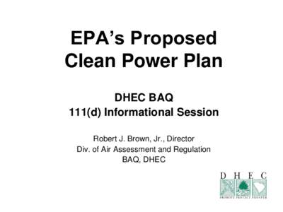 EPA’s Proposed Clean Power Plan DHEC BAQ 111(d) Informational Session Robert J. Brown, Jr., Director Div. of Air Assessment and Regulation