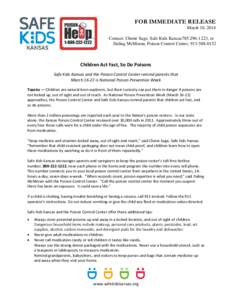 FOR IMMEDIATE RELEASE March 10, 2014 Contact: Cherie Sage, Safe Kids Kansas785[removed], or Daling McMoran, Poison Control Center, [removed]Children Act Fast, So Do Poisons