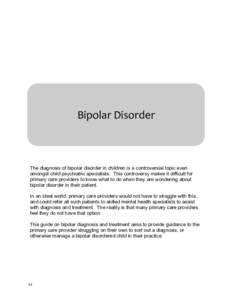 Bipolar Disorder  The diagnosis of bipolar disorder in children is a controversial topic even amongst child psychiatric specialists. This controversy makes it difficult for primary care providers to know what to do when 