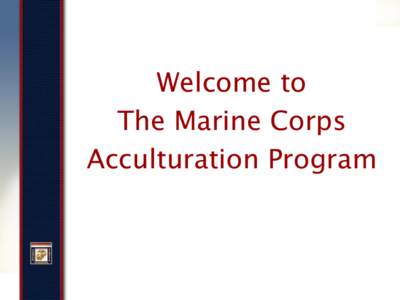 Welcome to The Marine Corps Acculturation Program Module 1 Introduction and Overview