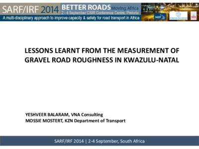LESSONS LEARNT FROM THE MEASUREMENT OF GRAVEL ROAD ROUGHNESS IN KWAZULU-NATAL YESHVEER BALARAM, VNA Consulting MOSSIE MOSTERT, KZN Department of Transport