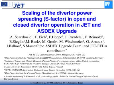 Scaling of the divertor power spreading (S-factor) in open and closed divertor operation in JET and ASDEX Upgrade A. Scarabosio1, T. Eich1, F.Hoppe1, I. Paradela1, F. Reimold1, B.Sieglin1,M. Rack2, M. Groth3, M. Wischmei