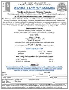 ALLEN COUNTY BAR ASSOCIATION & INDIANA CIVIL RIGHTS COMMISSION PRESENT DISABILITY LAW FOR DUMMIES The ADA and Employment - A Historical Perspective Historical perspective of the ADA, the reforms under the ADAAA, and appl