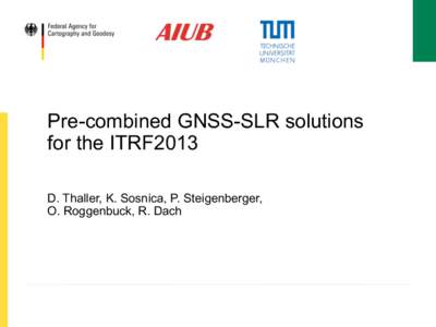 Pre-combined GNSS-SLR solutions for the ITRF2013 D. Thaller, K. Sosnica, P. Steigenberger, O. Roggenbuck, R. Dach  Current ITRF approach