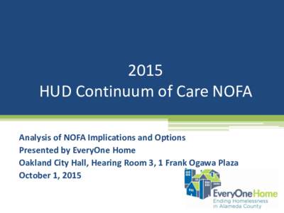 2015 HUD Continuum of Care NOFA Analysis of NOFA Implications and Options Presented by EveryOne Home Oakland City Hall, Hearing Room 3, 1 Frank Ogawa Plaza October 1, 2015