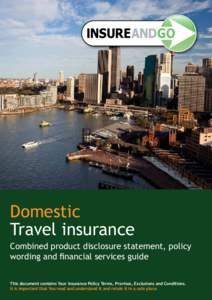 Domestic Travel insurance Combined product disclosure statement, policy wording and financial services guide This document contains Your Insurance Policy Terms, Provisos, Exclusions and Conditions. It is important that Y