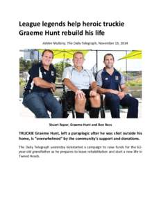 League legends help heroic truckie Graeme Hunt rebuild his life Ashlee Mullany, The Daily Telegraph, November 13, 2014 Stuart Raper, Graeme Hunt and Ben Ross