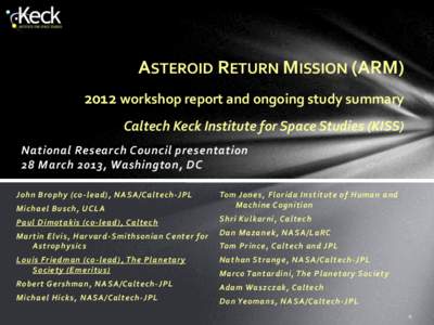 ASTEROID RETURN MISSION (ARM[removed]workshop report and ongoing study summary Caltech Keck Institute for Space Studies (KISS) National Research Council presentation 28 March 2013, Washington, DC John Brophy (co -lead), NA