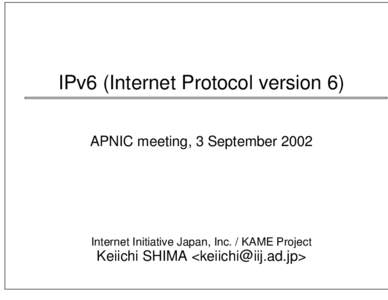 IPv6 (Internet Protocol version 6) APNIC meeting, 3 September 2002 Internet Initiative Japan, Inc. / KAME Project  Keiichi SHIMA <>