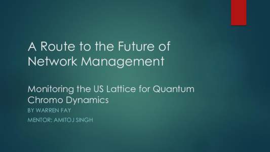 A Route to the Future of Network Management Monitoring the US Lattice for Quantum Chromo Dynamics BY WARREN FAY MENTOR: AMITOJ SINGH