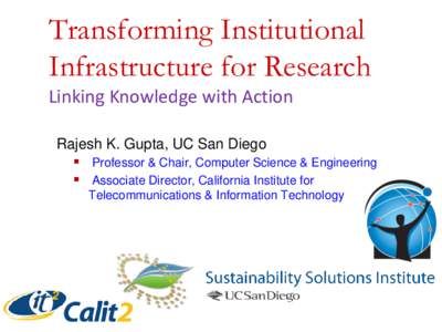 Transforming Institutional Infrastructure for Research Linking Knowledge with Action Rajesh K. Gupta, UC San Diego  Professor & Chair, Computer Science & Engineering  Associate Director, California Institute for