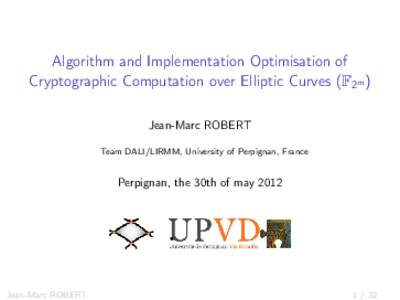 Algorithm and Implementation Optimisation of Cryptographic Computation over Elliptic Curves (F2m ) Jean-Marc ROBERT Team DALI/LIRMM, University of Perpignan, France  Perpignan, the 30th of may 2012