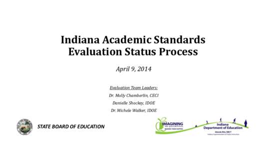 Indiana Academic Standards Evaluation Status Process April 9, 2014 Evaluation Team Leaders: Dr. Molly Chamberlin, CECI Danielle Shockey, IDOE