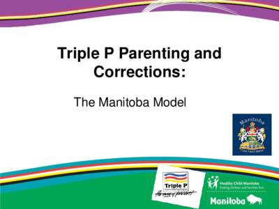 Triple P Parenting and Corrections: The Manitoba Model Healthy Child Manitoba Our Mission: