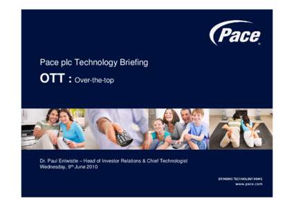 Pace plc Technology Briefing  OTT : Over-the-top Dr. Paul Entwistle – Head of Investor Relations & Chief Technologist Wednesday, 9th June 2010